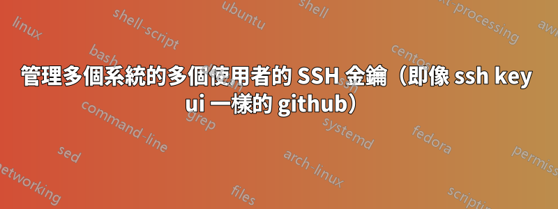 管理多個系統的多個使用者的 SSH 金鑰（即像 ssh key ui 一樣的 github）