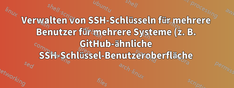 Verwalten von SSH-Schlüsseln für mehrere Benutzer für mehrere Systeme (z. B. GitHub-ähnliche SSH-Schlüssel-Benutzeroberfläche)