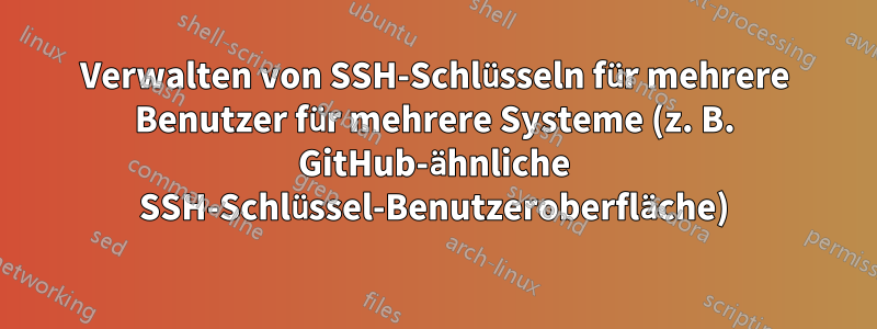 Verwalten von SSH-Schlüsseln für mehrere Benutzer für mehrere Systeme (z. B. GitHub-ähnliche SSH-Schlüssel-Benutzeroberfläche)