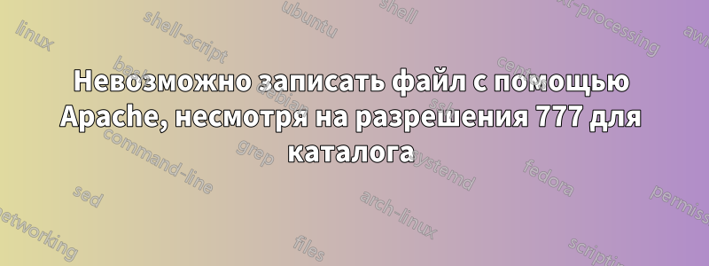 Невозможно записать файл с помощью Apache, несмотря на разрешения 777 для каталога