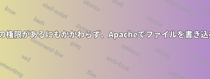 ディレクトリに777の権限があるにもかかわらず、Apacheでファイルを書き込むことができません