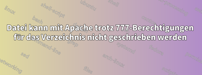 Datei kann mit Apache trotz 777-Berechtigungen für das Verzeichnis nicht geschrieben werden