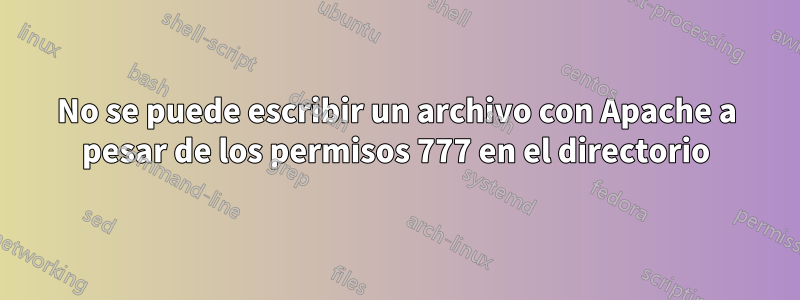 No se puede escribir un archivo con Apache a pesar de los permisos 777 en el directorio