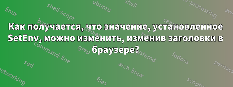 Как получается, что значение, установленное SetEnv, можно изменить, изменив заголовки в браузере?