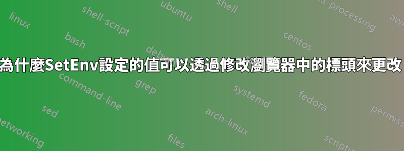 為什麼SetEnv設定的值可以透過修改瀏覽器中的標頭來更改