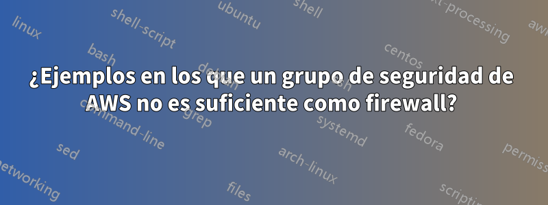 ¿Ejemplos en los que un grupo de seguridad de AWS no es suficiente como firewall?