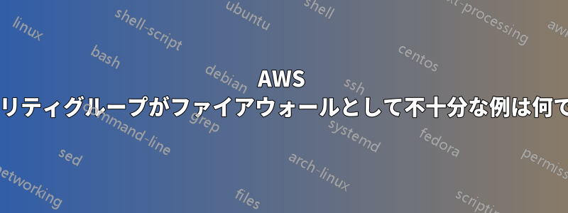 AWS セキュリティグループがファイアウォールとして不十分な例は何ですか?