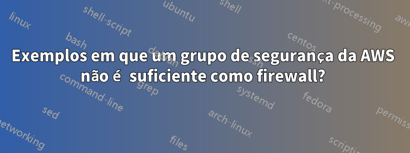 Exemplos em que um grupo de segurança da AWS não é suficiente como firewall?