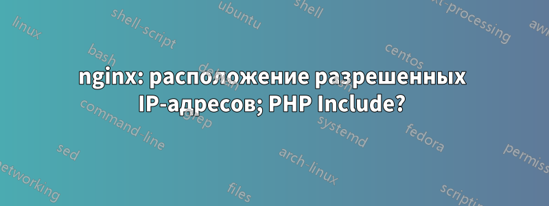 nginx: расположение разрешенных IP-адресов; PHP Include?