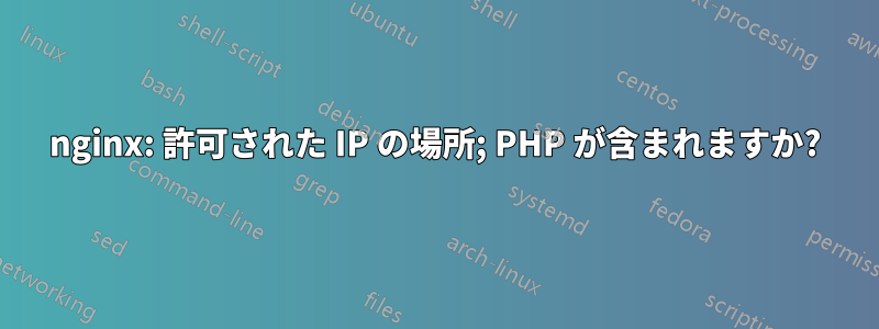 nginx: 許可された IP の場所; PHP が含まれますか?