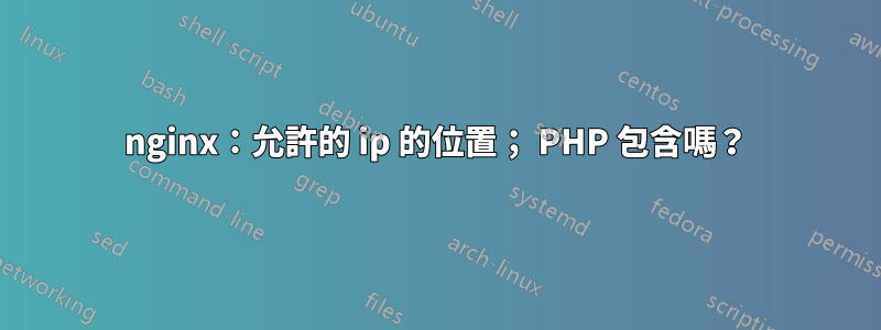 nginx：允許的 ip 的位置； PHP 包含嗎？