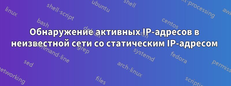 Обнаружение активных IP-адресов в неизвестной сети со статическим IP-адресом