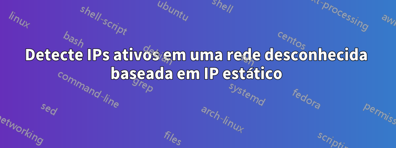 Detecte IPs ativos em uma rede desconhecida baseada em IP estático