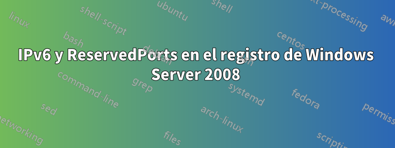 IPv6 y ReservedPorts en el registro de Windows Server 2008