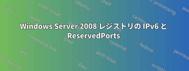 Windows Server 2008 レジストリの IPv6 と ReservedPorts