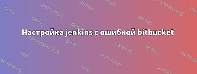 Настройка jenkins с ошибкой bitbucket