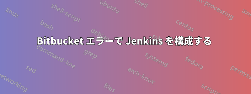 Bitbucket エラーで Jenkins を構成する