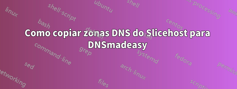 Como copiar zonas DNS do Slicehost para DNSmadeasy