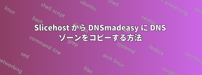 Slicehost から DNSmadeasy に DNS ゾーンをコピーする方法