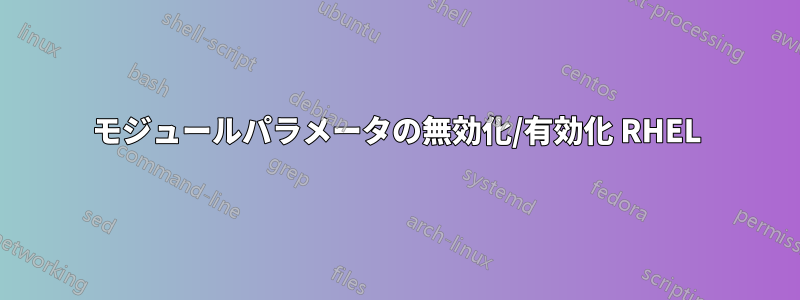 モジュールパラメータの無効化/有効化 RHEL