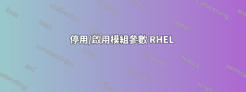 停用/啟用模組參數 RHEL