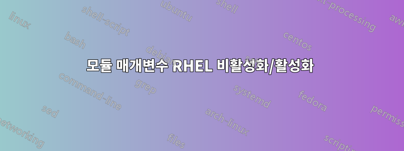 모듈 매개변수 RHEL 비활성화/활성화