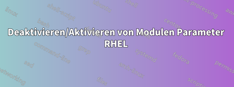 Deaktivieren/Aktivieren von Modulen Parameter RHEL