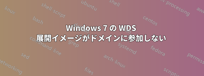 Windows 7 の WDS 展開イメージがドメインに参加しない