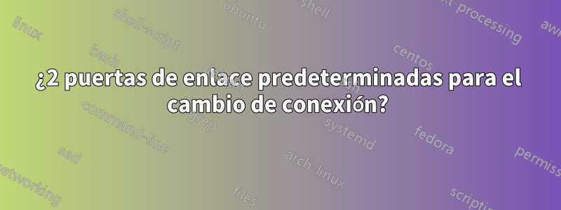 ¿2 puertas de enlace predeterminadas para el cambio de conexión?