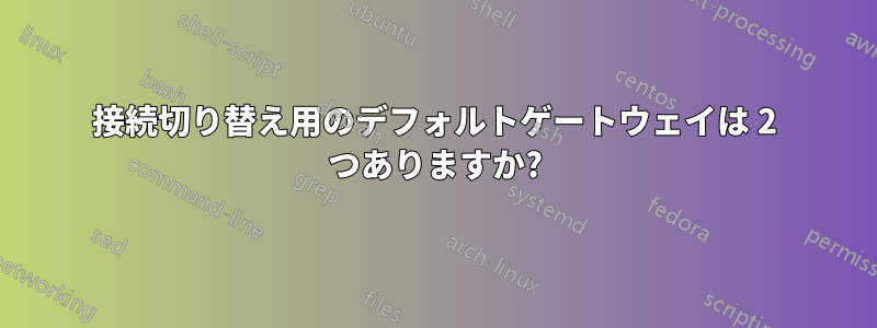 接続切り替え用のデフォルトゲートウェイは 2 つありますか?