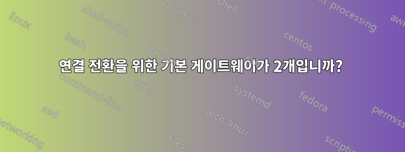 연결 전환을 위한 기본 게이트웨이가 2개입니까?