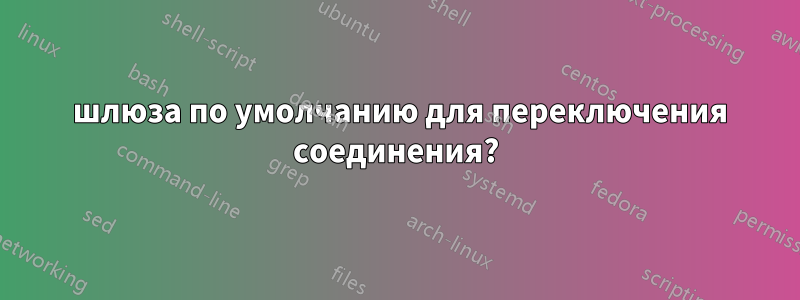 2 шлюза по умолчанию для переключения соединения?