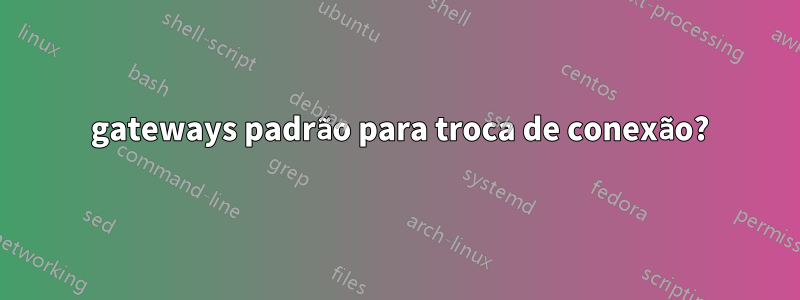 2 gateways padrão para troca de conexão?