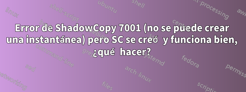 Error de ShadowCopy 7001 (no se puede crear una instantánea) pero SC se creó y funciona bien, ¿qué hacer?