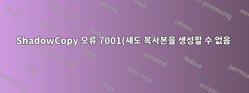 ShadowCopy 오류 7001(섀도 복사본을 생성할 수 없음)이지만 SC가 생성되어 제대로 작동합니다. 어떻게 해야 합니까?