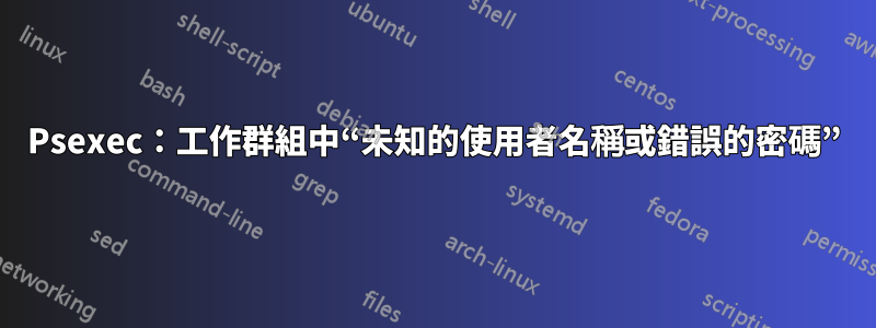 Psexec：工作群組中“未知的使用者名稱或錯誤的密碼”