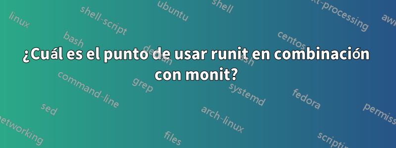 ¿Cuál es el punto de usar runit en combinación con monit?