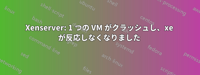 Xenserver: 1 つの VM がクラッシュし、xe が反応しなくなりました