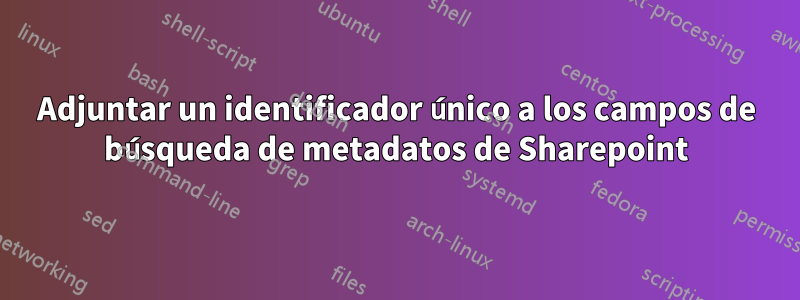 Adjuntar un identificador único a los campos de búsqueda de metadatos de Sharepoint