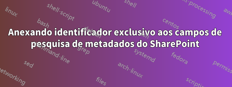 Anexando identificador exclusivo aos campos de pesquisa de metadados do SharePoint