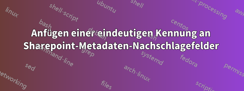 Anfügen einer eindeutigen Kennung an Sharepoint-Metadaten-Nachschlagefelder