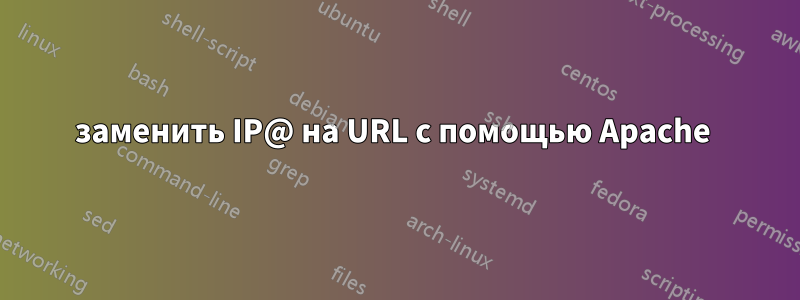 заменить IP@ на URL с помощью Apache 