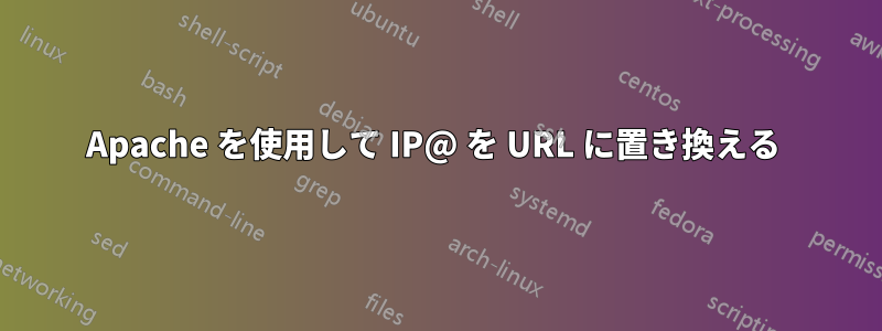 Apache を使用して IP@ を URL に置き換える 