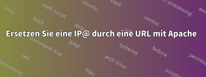 Ersetzen Sie eine IP@ durch eine URL mit Apache 