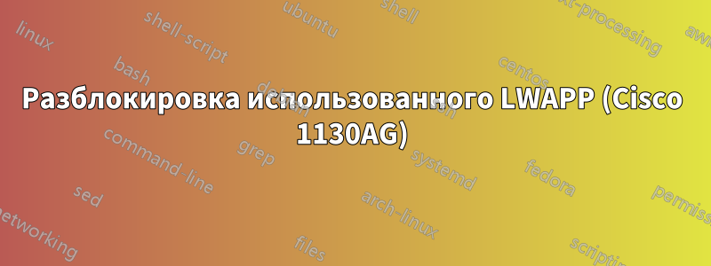 Разблокировка использованного LWAPP (Cisco 1130AG)