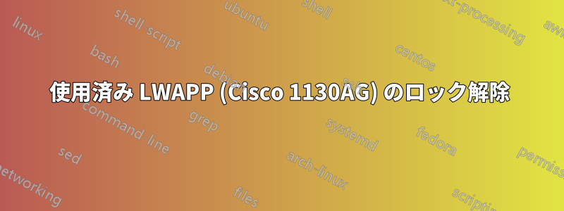 使用済み LWAPP (Cisco 1130AG) のロック解除