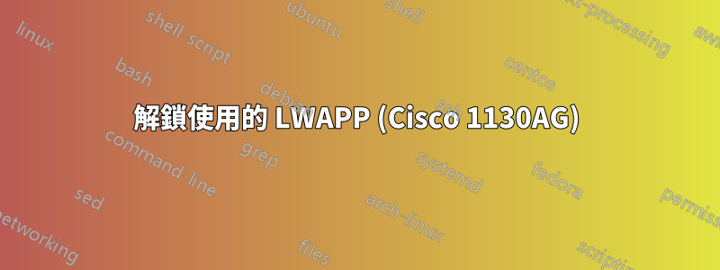 解鎖使用的 LWAPP (Cisco 1130AG)