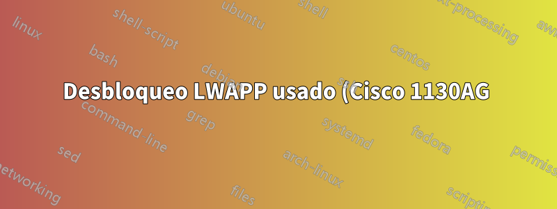 Desbloqueo LWAPP usado (Cisco 1130AG)