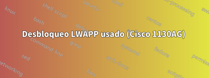 Desbloqueo LWAPP usado (Cisco 1130AG)