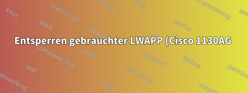Entsperren gebrauchter LWAPP (Cisco 1130AG)